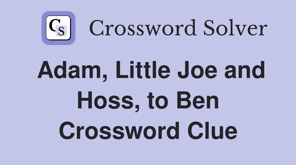 Adam, Little Joe and Hoss, to Ben Crossword Clue Answers Crossword Solver